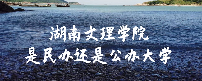 湖南文理学院是民办还是公办大学?(附各专业收费标准)-广东技校排名网
