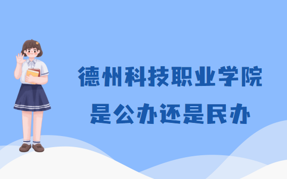 德州科技职业学院是公办还是民办?(附各专业学费收费标准)-广东技校排名网