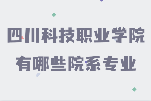 四川科技职业学院好不好是公办还是民办,有哪些院系专业-广东技校排名网
