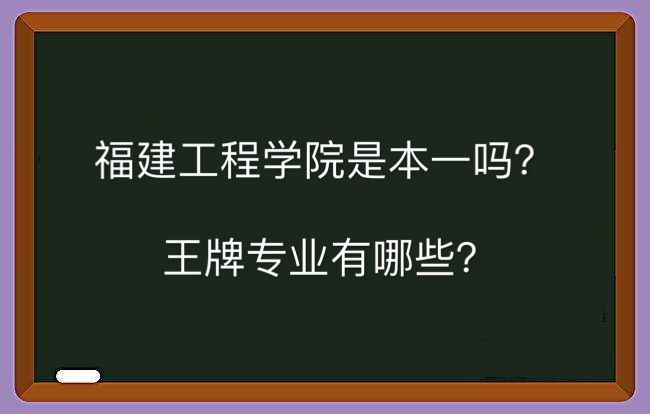 福建工程学院是本一吗王牌专业有哪些？全国排名第几就业率高吗？-广东技校排名网