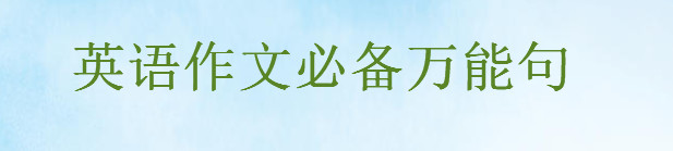 英语作文必备万能句,满分英语作文开头结尾怎么写必套的万能短句-广东技校排名网