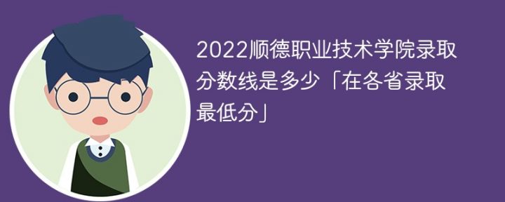 顺德职业技术学院2022年各省录取分数线一览表「最低分+最低位次+省控线」-广东技校排名网