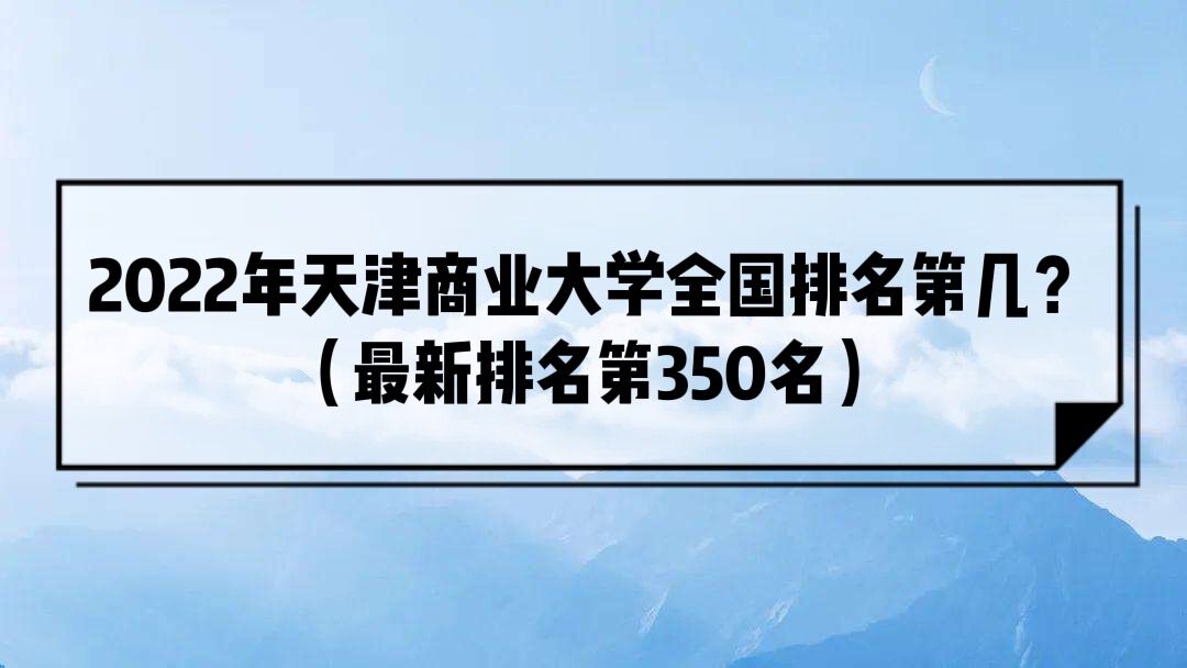 2022年天津商业大学全国排名第几？（最新排名第350名）-广东技校排名网