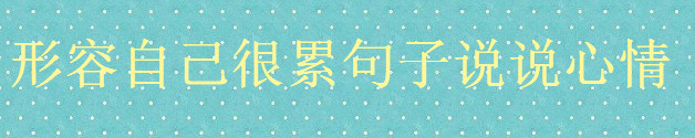 形容自己很累的朋友圈文案精选,关于累了的句子说说心情-广东技校排名网