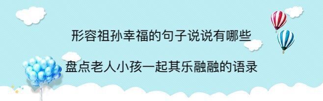 形容祖孙幸福的句子说说有哪些?盘点老人小孩一起其乐融融的语句-广东技校排名网