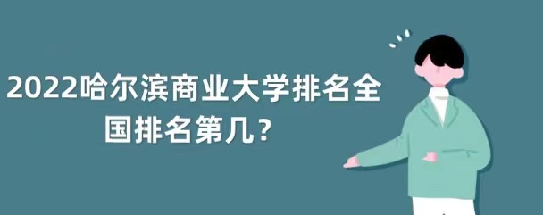 2022年哈尔滨商业大学排名全国第几？（最新第347名）-广东技校排名网