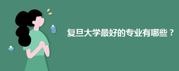 复旦大学最好的专业有哪些？各专业录取分数线2021-广东技校排名网