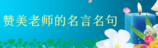 赞美老师的名言名句集锦,描写老师的好句子经典语录盘点-广东技校排名网