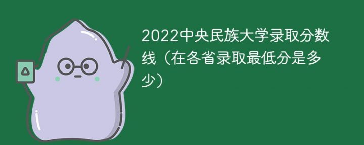 中央民族大学2022年各省录取分数线一览表(最低分+最低位次+省控线)-广东技校排名网