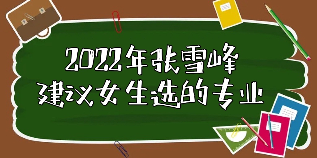 张雪峰建议女生选的专业：附适合女生的十大热门专业（2022参考）-广东技校排名网
