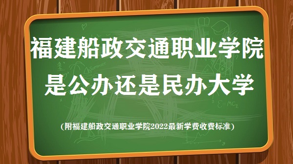 福建船政交通职业学院是公办还是民办大学(附2022最新收费标准)-广东技校排名网
