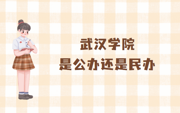 武汉学院是公办还是民办？（附各专业学费收费标准）-广东技校排名网