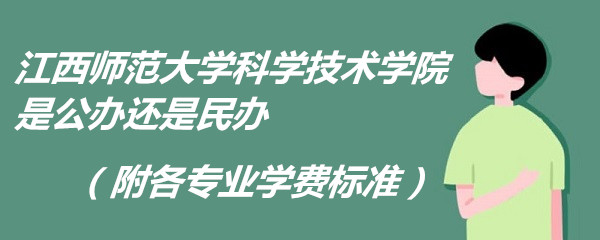 江西师范大学科学技术学院是公办还是民办（附各专业学费标准）-广东技校排名网