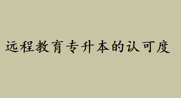 远程教育专升本的认可度如何？西南交大网络远程教育怎么样-广东技校排名网