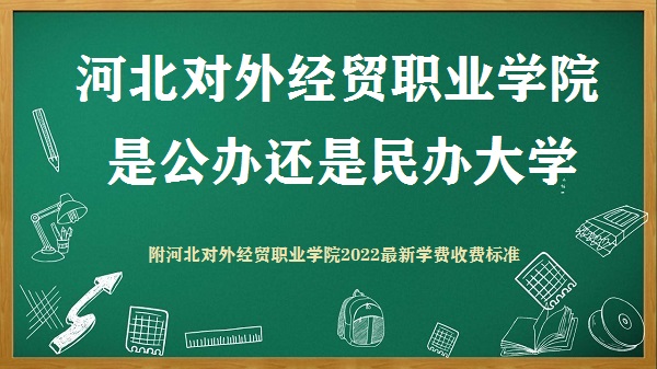 河北对外经贸职业学院是公办还是民办大学(附2022新学费收费标准)-广东技校排名网