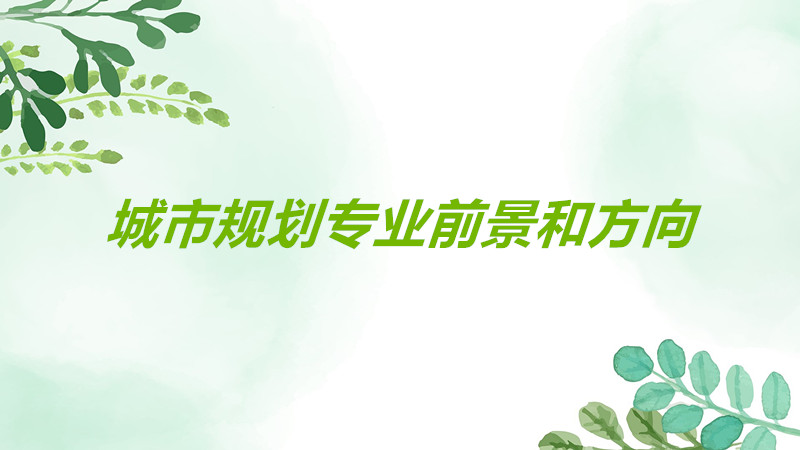 城市规划是什么专业什么科?城市规划专业前景如何方向有哪些?-广东技校排名网