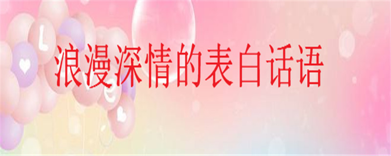 浪漫深情的表白话语大盘点,25句最走心的简短表白语句-广东技校排名网