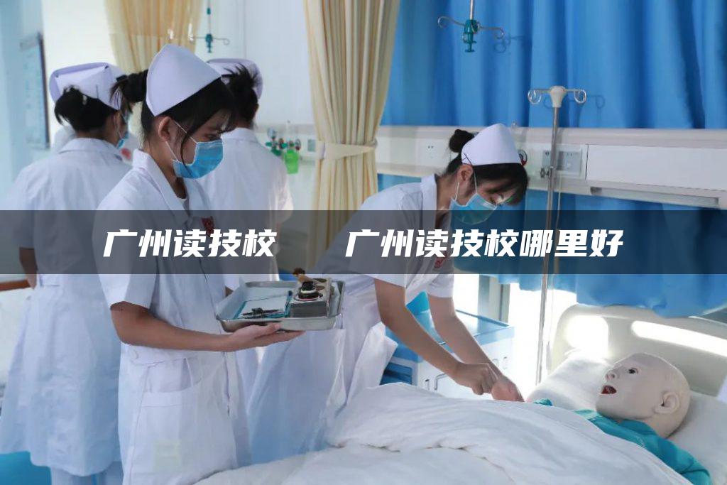 广州读技校   广州读技校哪里好
