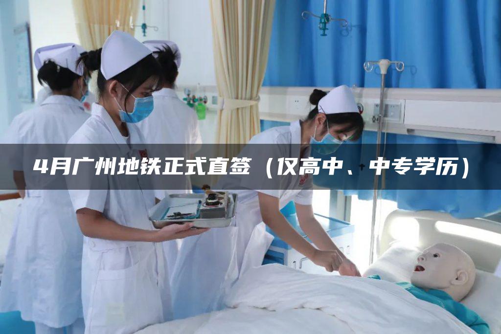 4月广州地铁正式直签（仅高中、中专学历）
