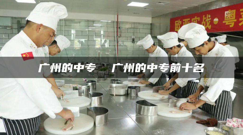 广州的中专 广州的中专前十名-广东技校排名网