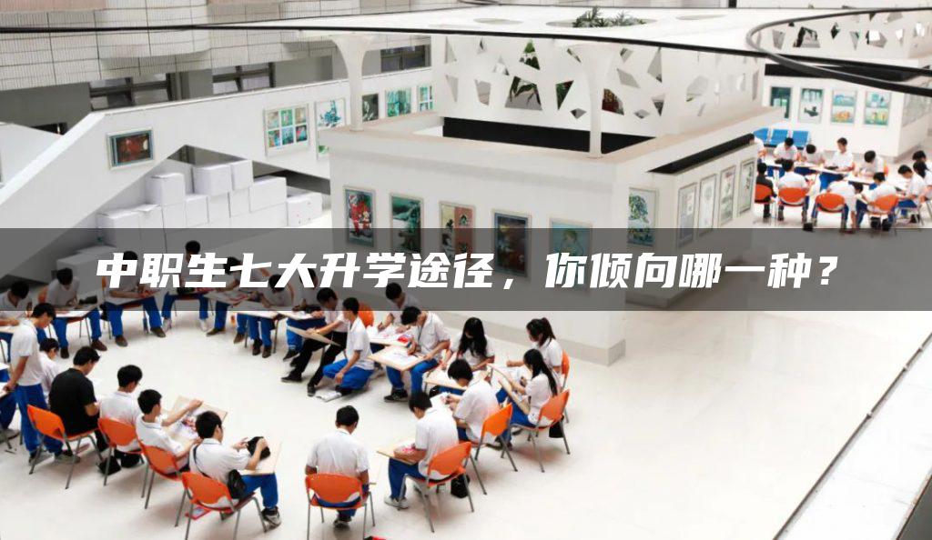 中职生七大升学途径,你倾向哪一种? 中职生七大升学途径,你倾向哪一种?-广东技校排名网