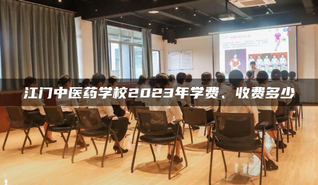 江门中医药学校2023年学费、收费多少-广东技校排名网