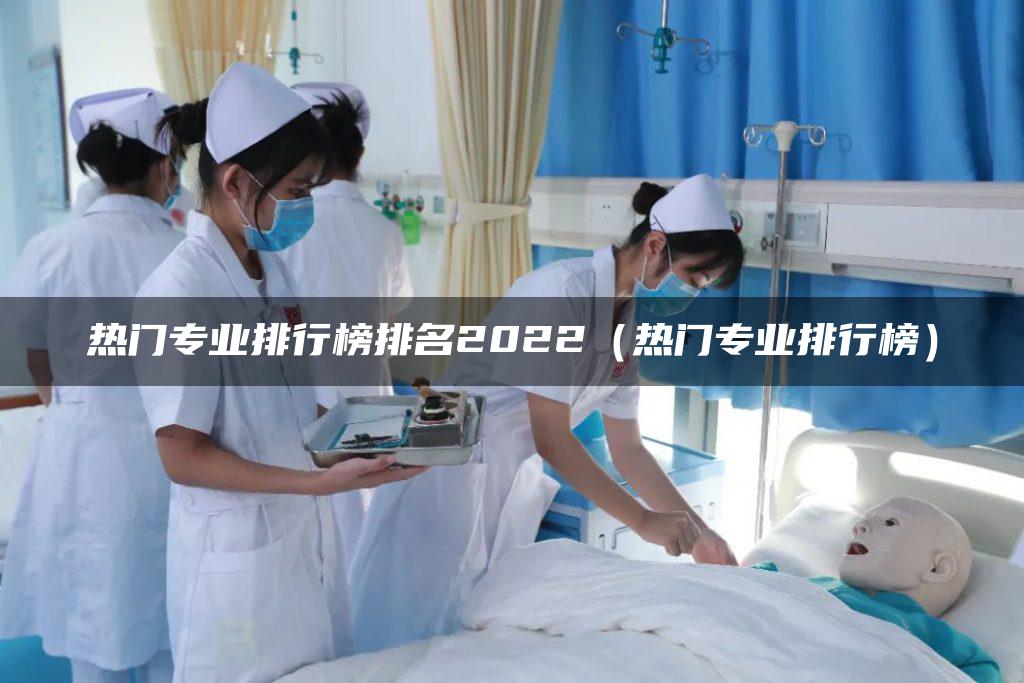 热门专业排行榜排名2022(热门专业排行榜)-广东技校排名网