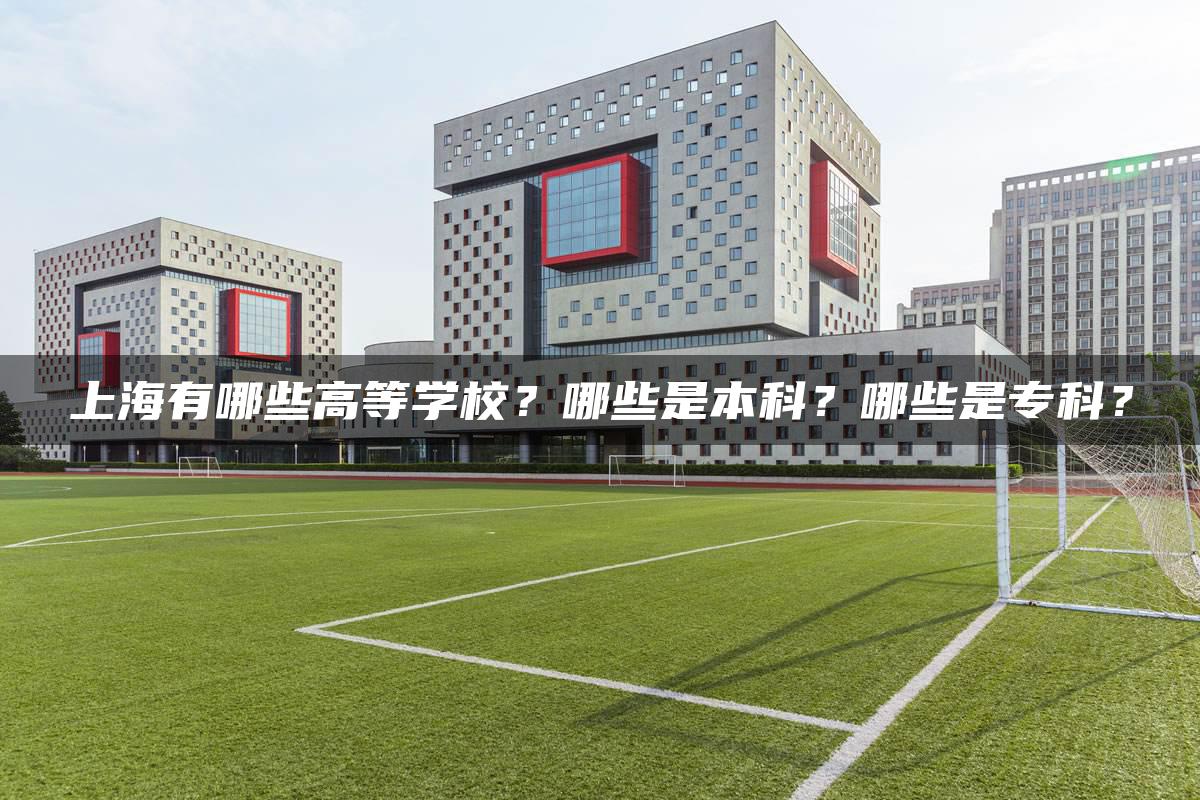 上海有哪些高等学校？哪些是本科？哪些是专科？
