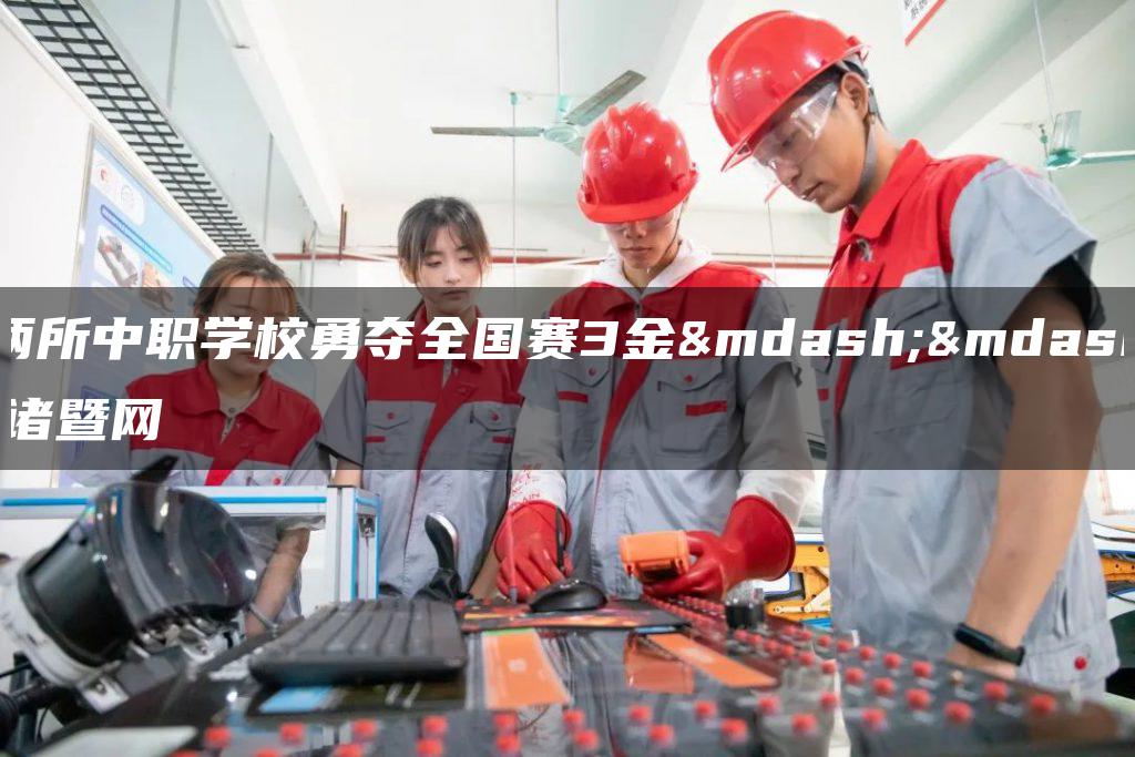 两所中职学校勇夺全国赛3金——诸暨网