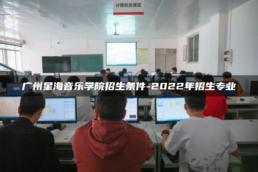 广州星海音乐学院招生条件-2022年招生专业
