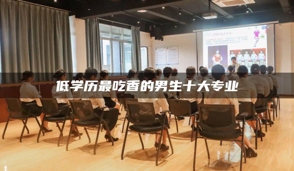 低学历最吃香的男生十大专业