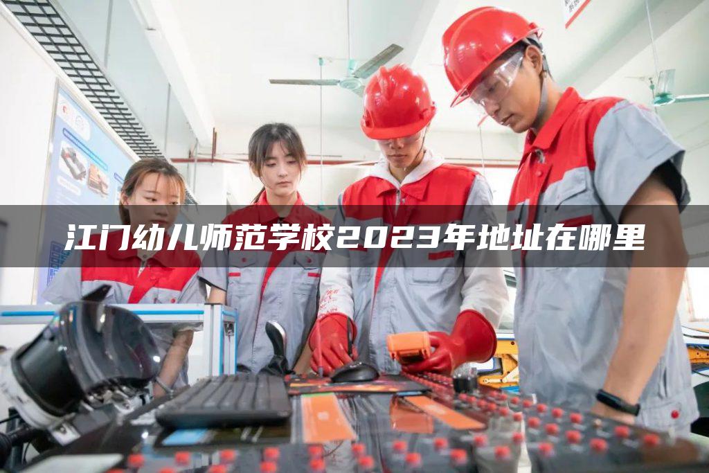 江门幼儿师范学校2023年地址在哪里