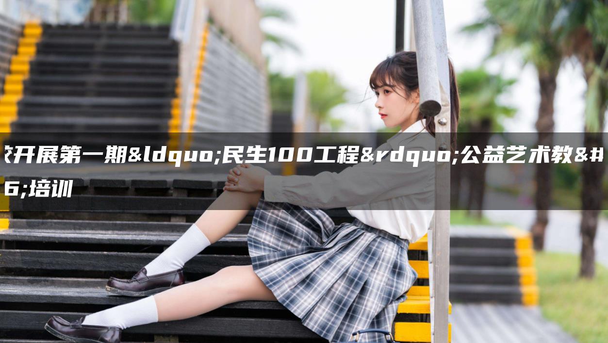 职校开展第一期“民生100工程”公益艺术教育培训