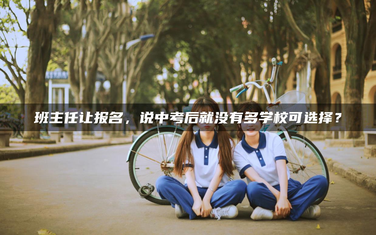 班主任让报名，说中考后就没有多学校可选择？