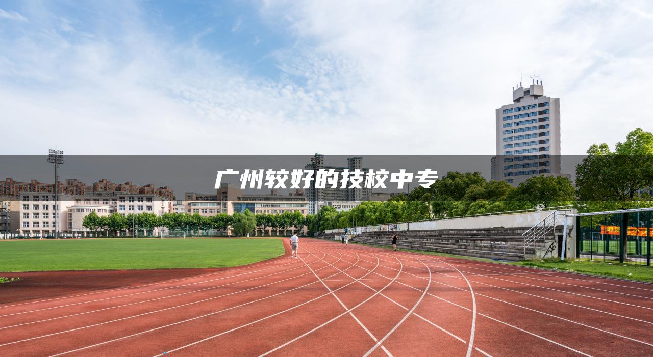 广州较好的技校中专