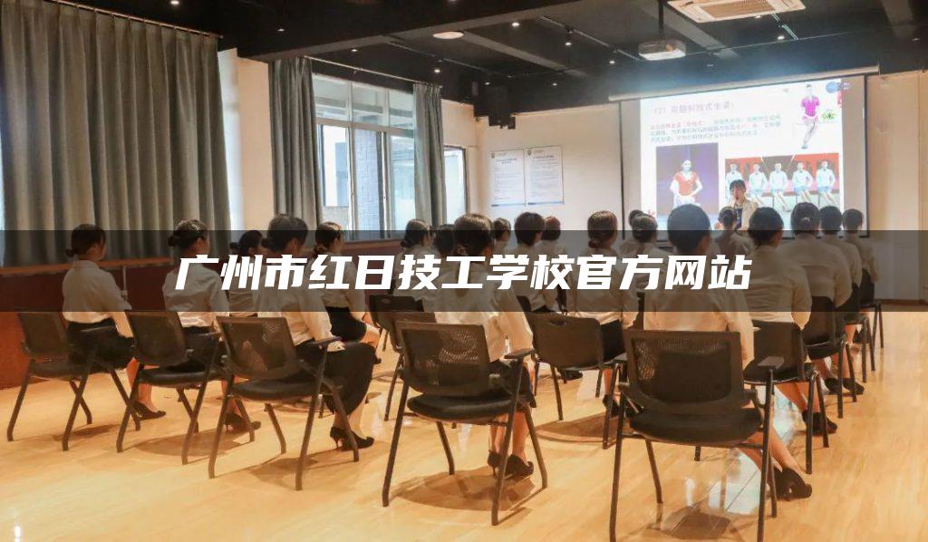 广州市红日技工学校官方网站-广东技校排名网