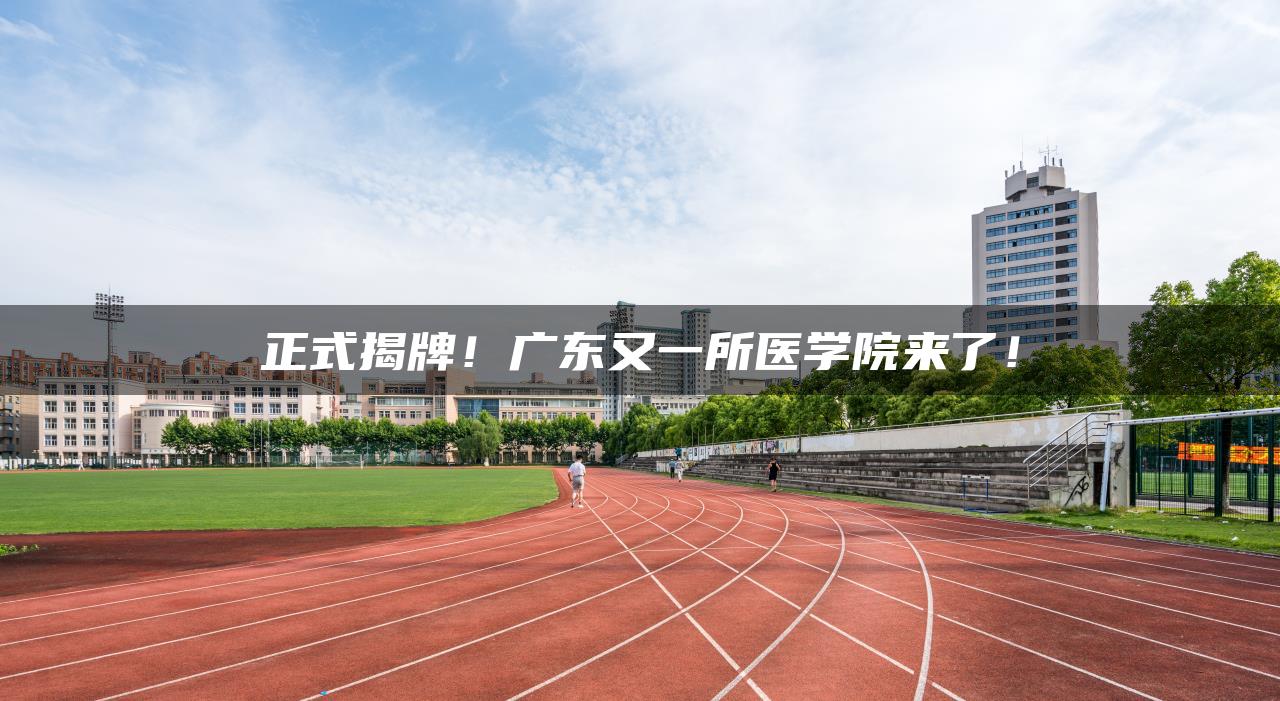 正式揭牌！广东又一所医学院来了！