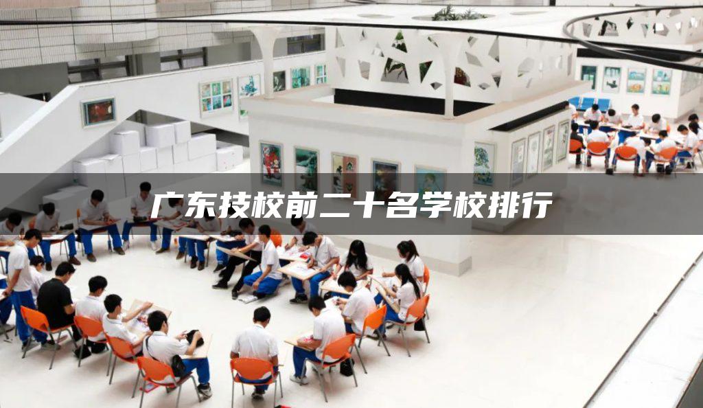 广东技校前二十名学校排行