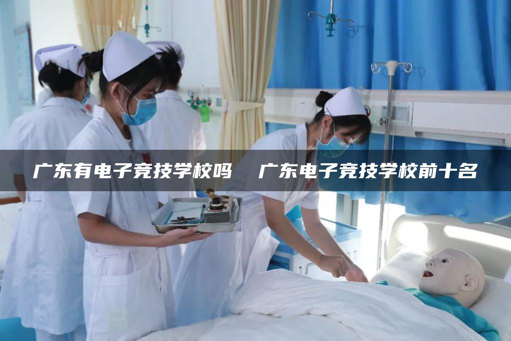 广东有电子竞技学校吗  广东电子竞技学校前十名