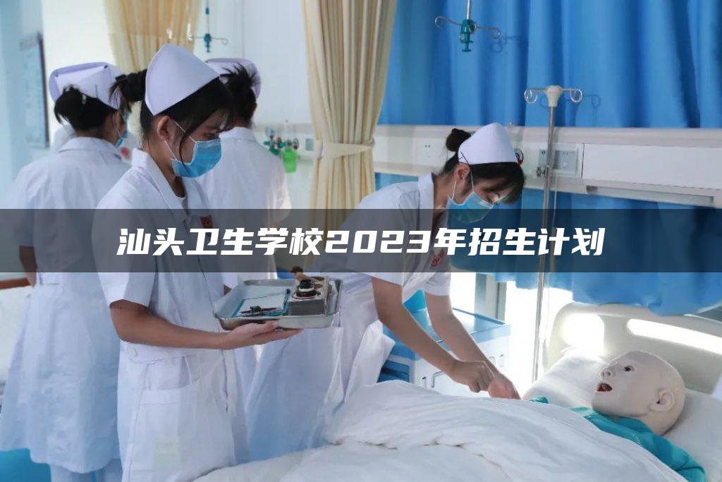 汕头卫生学校2023年招生计划