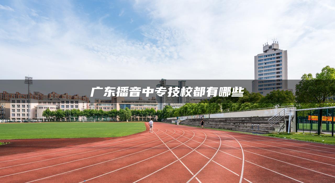 广东播音中专技校都有哪些