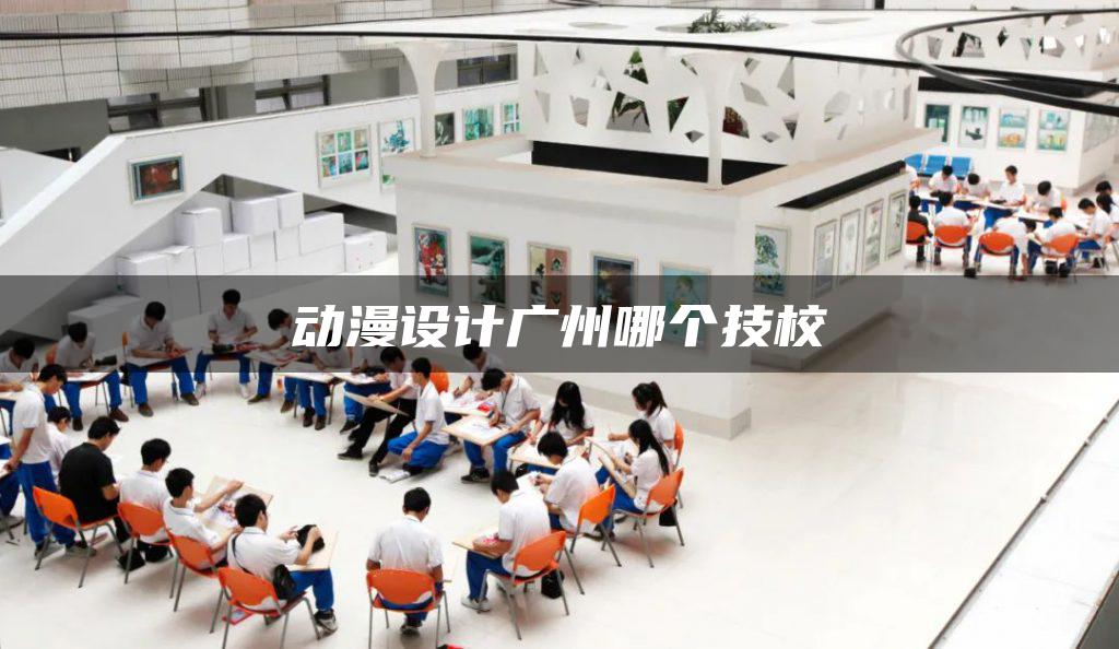 动漫设计广州哪个技校