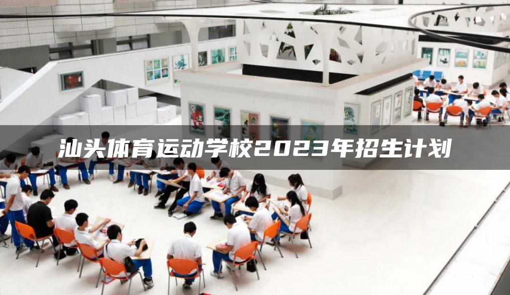 汕头体育运动学校2023年招生计划-广东技校排名网