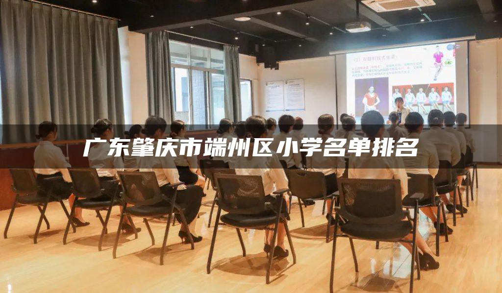 广东肇庆市端州区小学名单排名-广东技校排名网