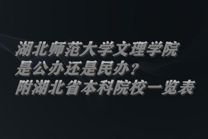 湖北师范大学文理学院是公办还是民办？附湖北省本科院校一览表-广东技校排名网