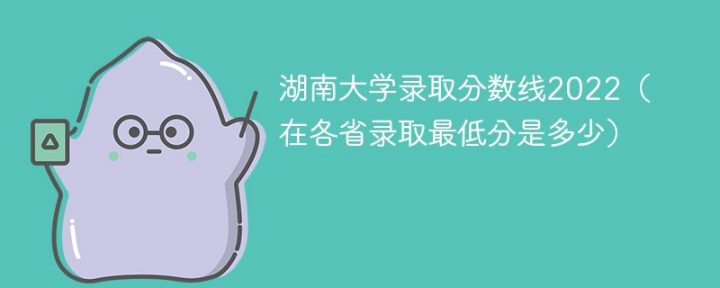 湖南大学录2022年各省取分数线一览表「最低分+最低位次+省控线」-广东技校排名网