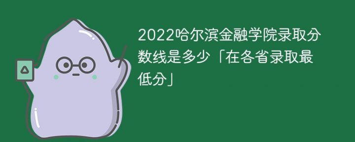 哈尔滨金融学院2022年各省录取分数线一览表「最低分+最低位次+省控线」-广东技校排名网
