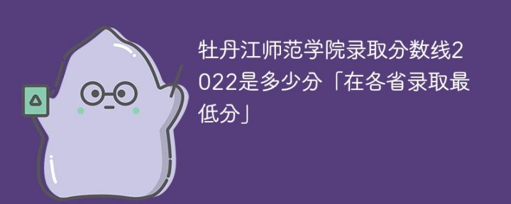牡丹江师范学院2022年各省录取分数线一览表「最低分+最低位次+省控线」-广东技校排名网