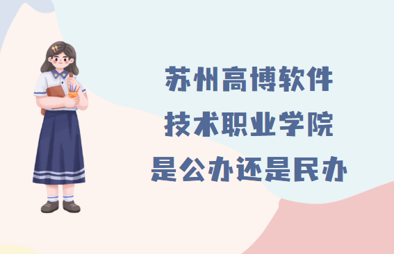 苏州高博软件技术职业学院是公办还是民办?(附各专业收费标准)-广东技校排名网