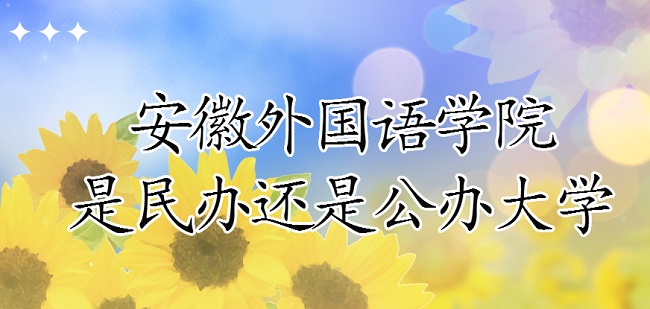 安徽外国语学院是民办还是公办大学？（附专业收费标准）-广东技校排名网